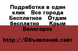 Подработка в один клик - Все города Бесплатное » Отдам бесплатно   . Крым,Белогорск